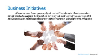 Business Initiatives
เพืMอตอบสนองเป้าหมายทางธุรกิจ ด ้วยการปรับเปลีMยนสถาปัตยกรรมองค์กร
อย่างมีประสิทธิภาพสูงสุด ดังนัyนเราจึงต ้องใช ้ความคิดสร ้างสรรค์ ในการประยุกต์ใช ้
สถาปัตยกรรมองค์กรให ้บรรลุเป้าหมายทางธุรกิจในอนาคต อย่างมีประสิทธิภาพสูงสุด
 