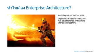 ทําไมต ้อง Enterprise Architecture?
Workshop#1: สร ้างบ ้านร่วมกัน
Objective: เพืMออธิบายว่าเหตุใดเรา
จึงต ้องมีEnterprise Architecture
(สถาปัตยกรรมองค์กร)
 