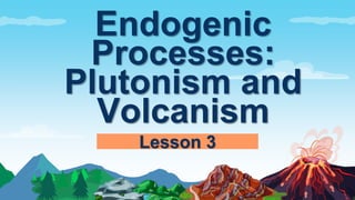 Endogenic
Processes:
Plutonism and
Volcanism
Lesson 3
 