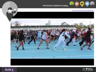PROCESSO FORMATIVO 2014 
Aula 5 
https://www.youtube.com/watch?v=GgQDw0fzLIQ 
 