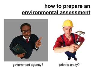 how to prepare an environmental assessment government agency? private entity? 