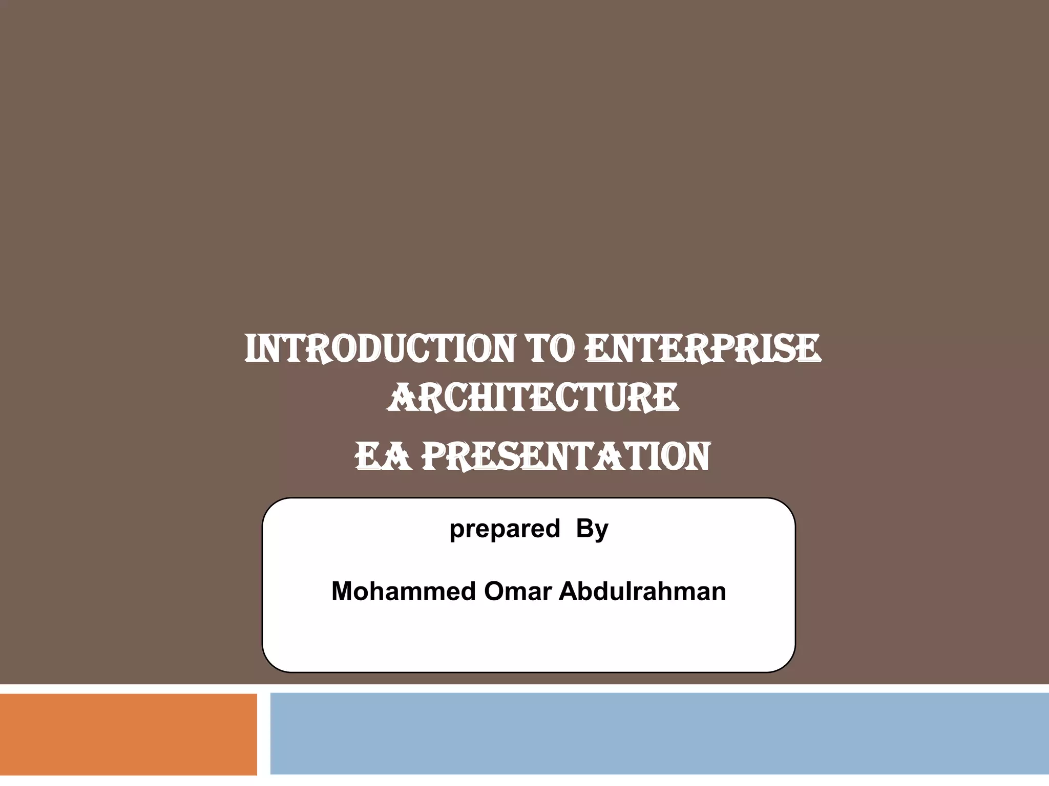 Introduction to Enterprise
Architecture
EA Presentation
prepared By
Mohammed Omar Abdulrahman
 