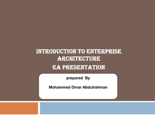 Introduction to Enterprise
Architecture
EA Presentation
prepared By
Mohammed Omar Abdulrahman
 