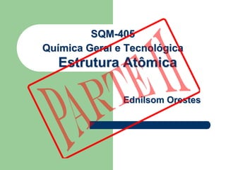 SQM-405
Química Geral e Tecnológica
   Estrutura Atômica

               Ednilsom Orestes
 