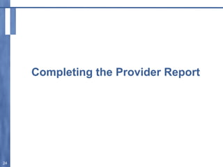 Completing the Provider Report
24
 