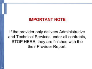 IMPORTANT NOTE
If the provider only delivers Administrative
and Technical Services under all contracts,
STOP HERE; they are finished with the
their Provider Report.
32
 