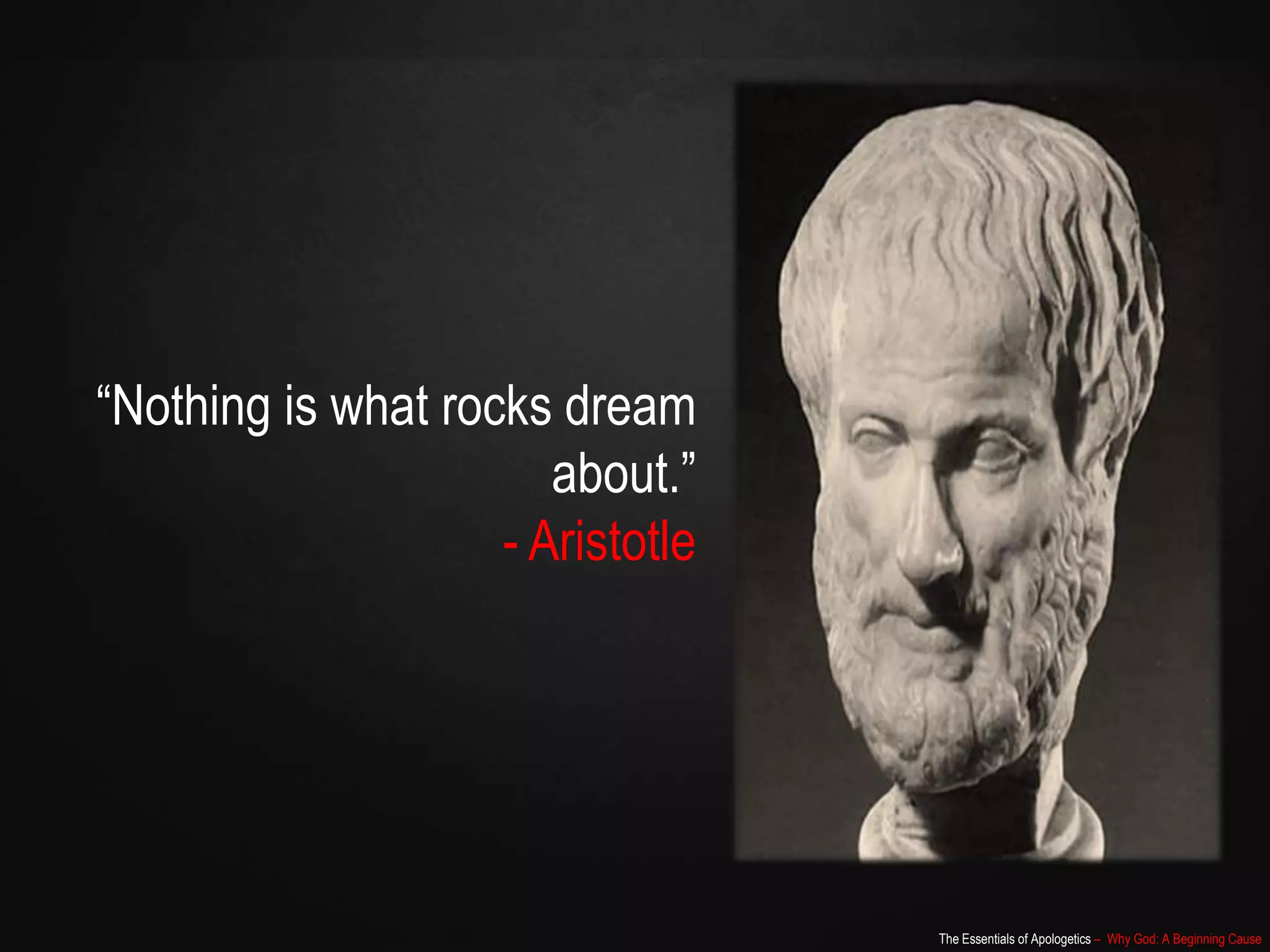 The Essentials of Apologetics – Why God: A Beginning Cause
“Nothing is what rocks dream
about.”
- Aristotle
 