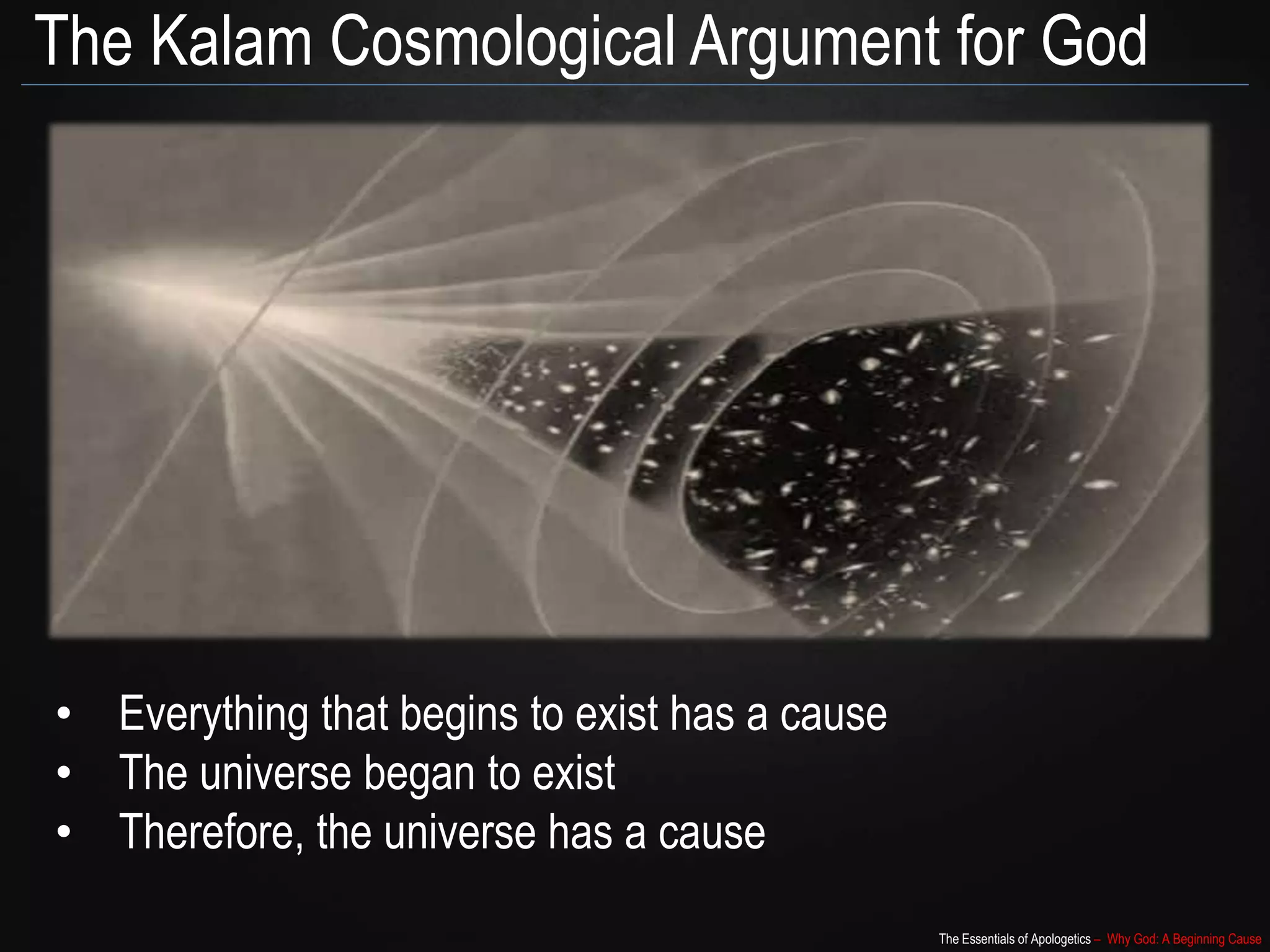 The Essentials of Apologetics – Why God: A Beginning Cause
The Kalam Cosmological Argument for God
• Everything that begins to exist has a cause
• The universe began to exist
• Therefore, the universe has a cause
 