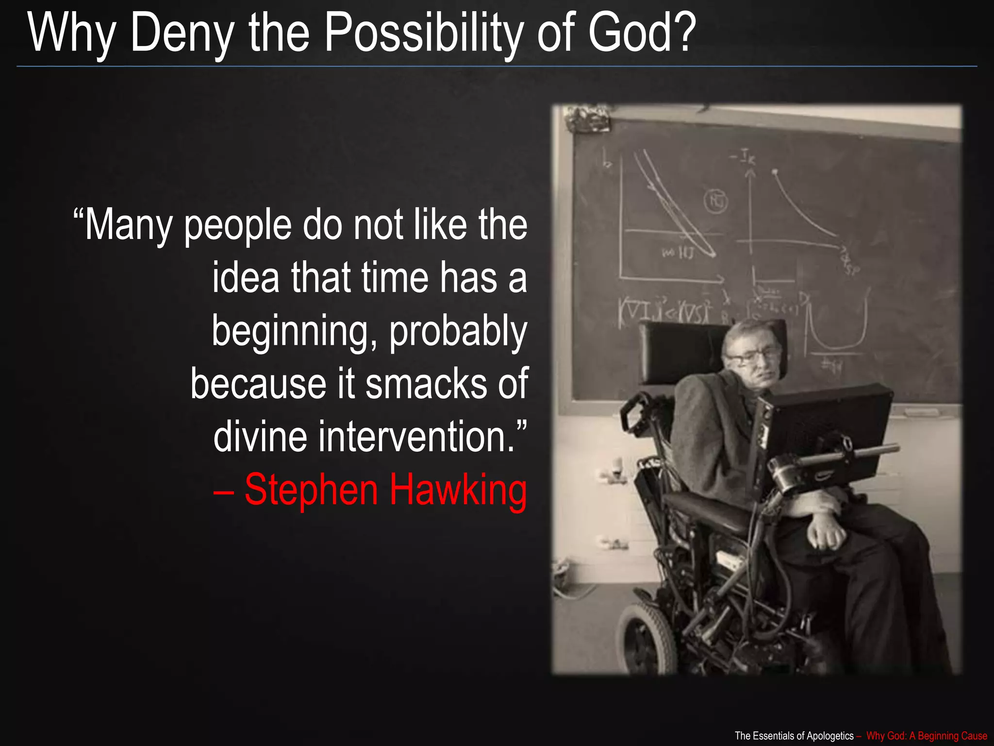 The Essentials of Apologetics – Why God: A Beginning Cause
Why Deny the Possibility of God?
“Many people do not like the
idea that time has a
beginning, probably
because it smacks of
divine intervention.”
– Stephen Hawking
 