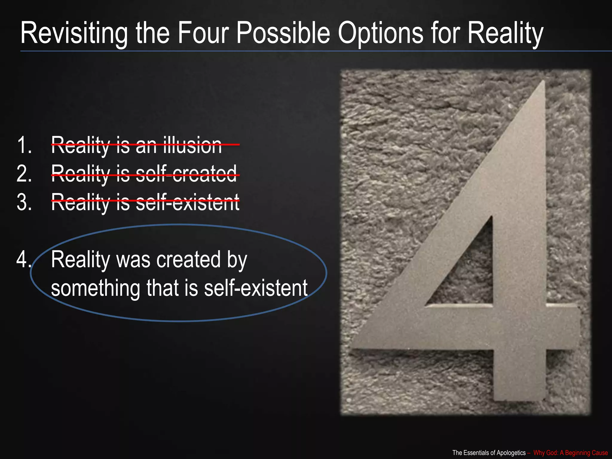 The Essentials of Apologetics – Why God: A Beginning Cause
1. Reality is an illusion
2. Reality is self-created
3. Reality is self-existent
4. Reality was created by
something that is self-existent
Revisiting the Four Possible Options for Reality
 