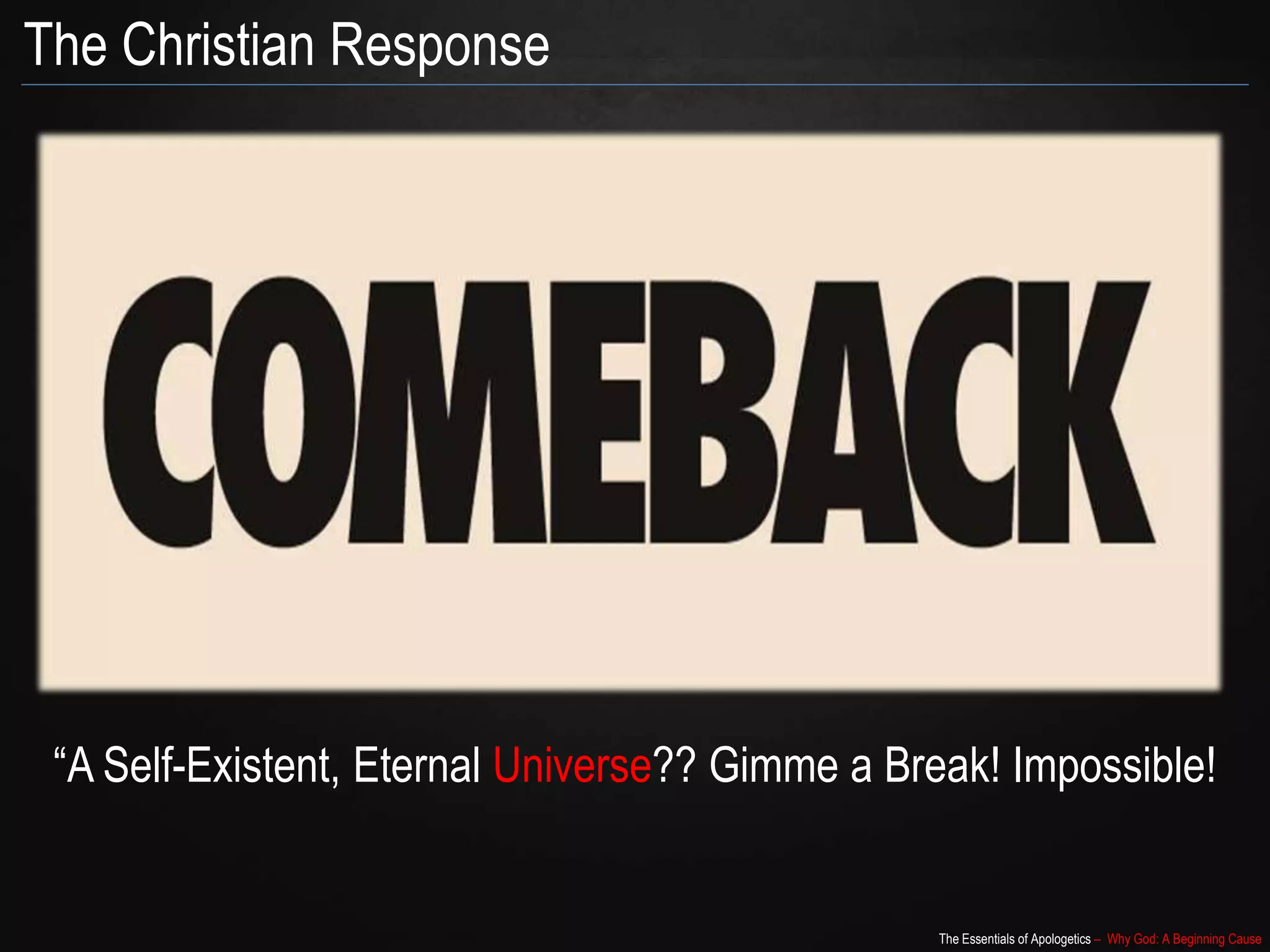 The Essentials of Apologetics – Why God: A Beginning Cause
“A Self-Existent, Eternal Universe?? Gimme a Break! Impossible!
The Christian Response
 