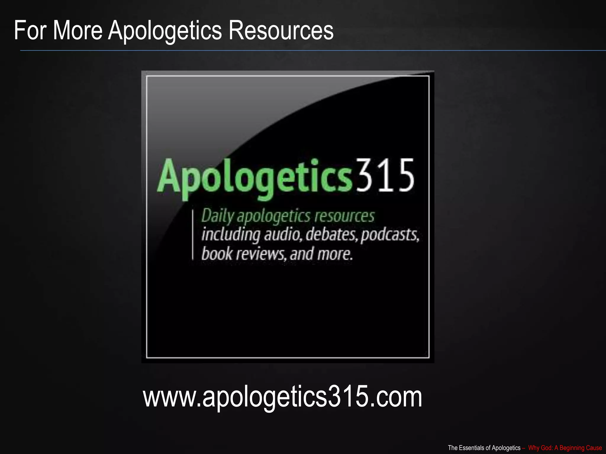 The Essentials of Apologetics – Why God: A Beginning Cause
For More Apologetics Resources
www.apologetics315.com
 