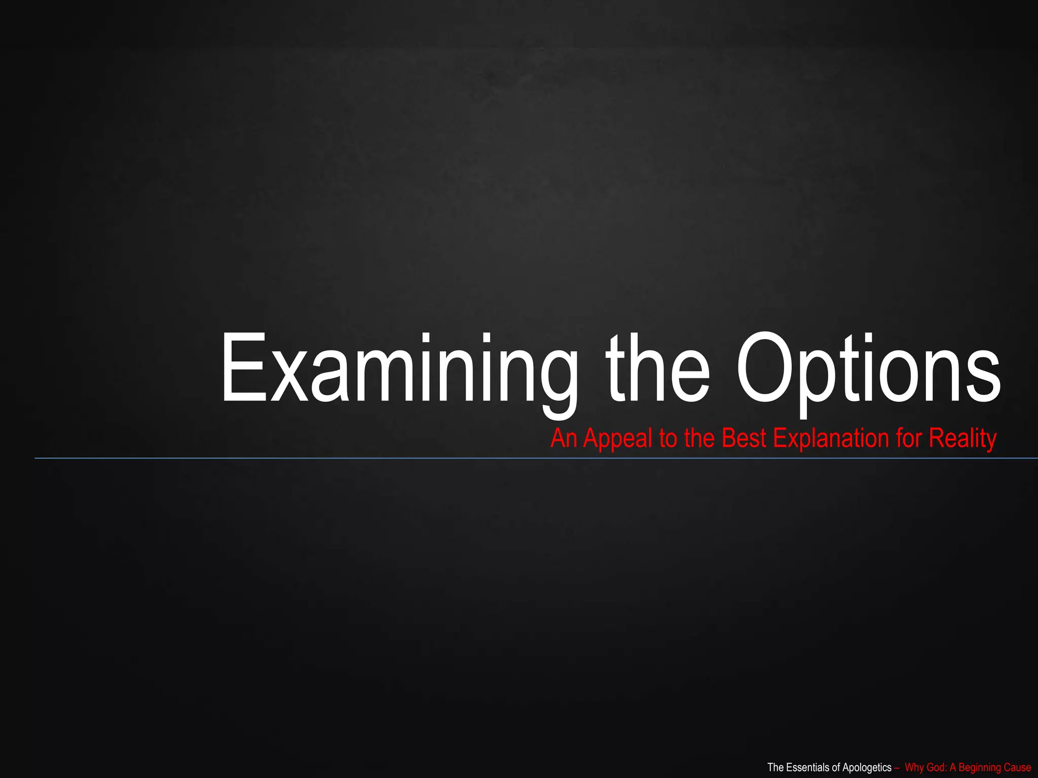 The Essentials of Apologetics – Why God: A Beginning Cause
Examining the OptionsAn Appeal to the Best Explanation for Reality
 