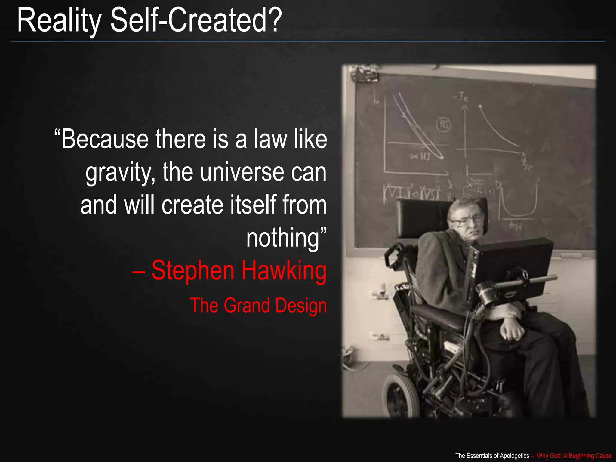The Essentials of Apologetics – Why God: A Beginning Cause
Reality Self-Created?
“Because there is a law like
gravity, the universe can
and will create itself from
nothing”
– Stephen Hawking
The Grand Design
 