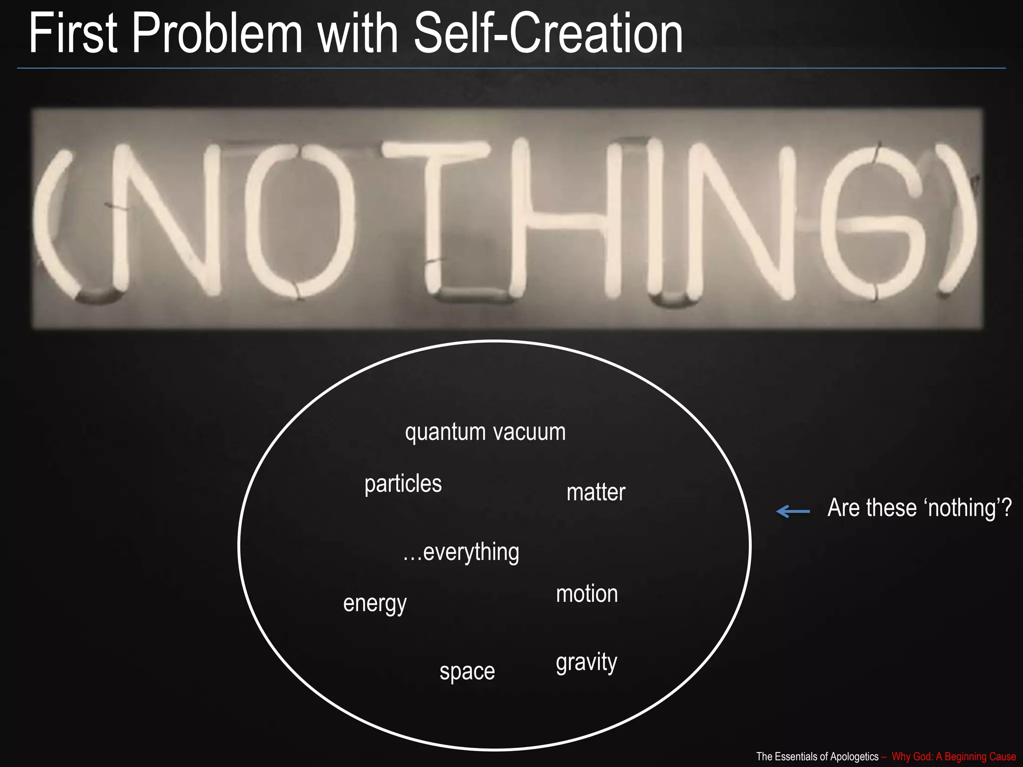 The Essentials of Apologetics – Why God: A Beginning Cause
First Problem with Self-Creation
particles
energy
matter
motion
space
…everything
gravity
Are these ‘nothing’?
quantum vacuum
 
