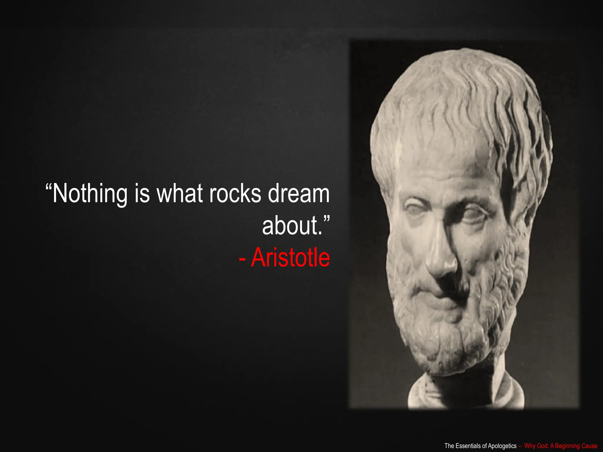 The Essentials of Apologetics – Why God: A Beginning Cause
“Nothing is what rocks dream
about.”
- Aristotle
 
