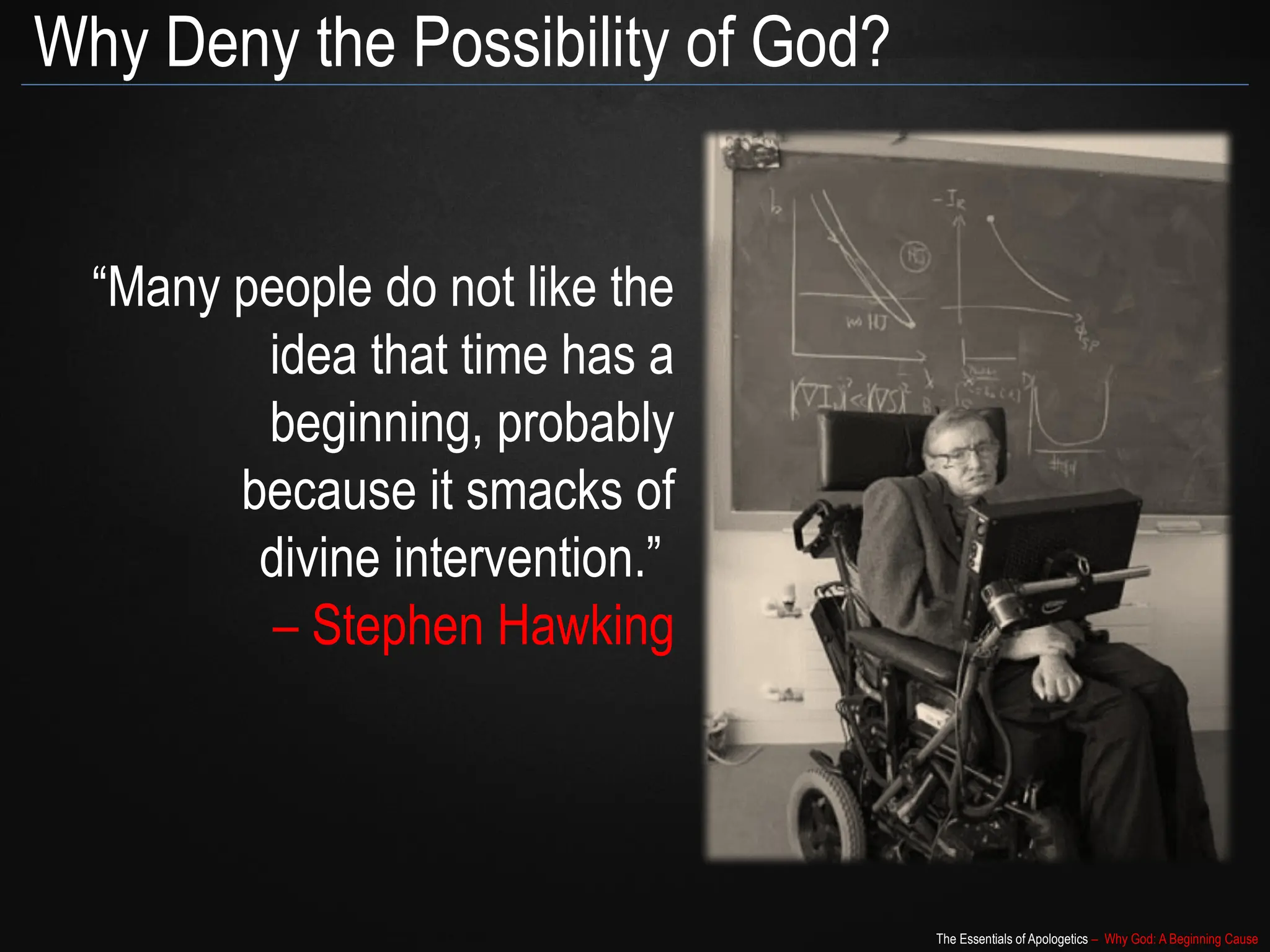 The Essentials of Apologetics – Why God: A Beginning Cause
Why Deny the Possibility of God?
“Many people do not like the
idea that time has a
beginning, probably
because it smacks of
divine intervention.”
– Stephen Hawking
 