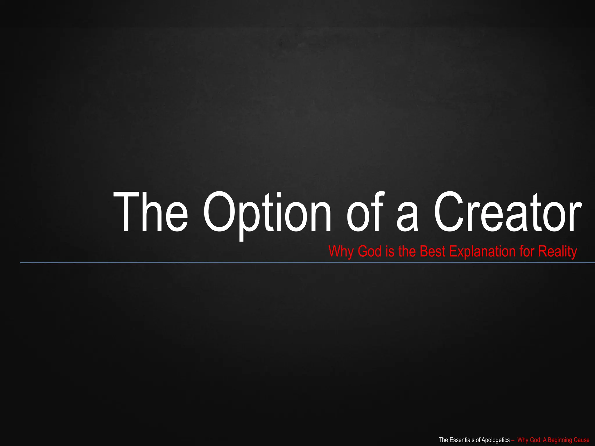 The Essentials of Apologetics – Why God: A Beginning Cause
The Option of a Creator
Why God is the Best Explanation for Reality
 