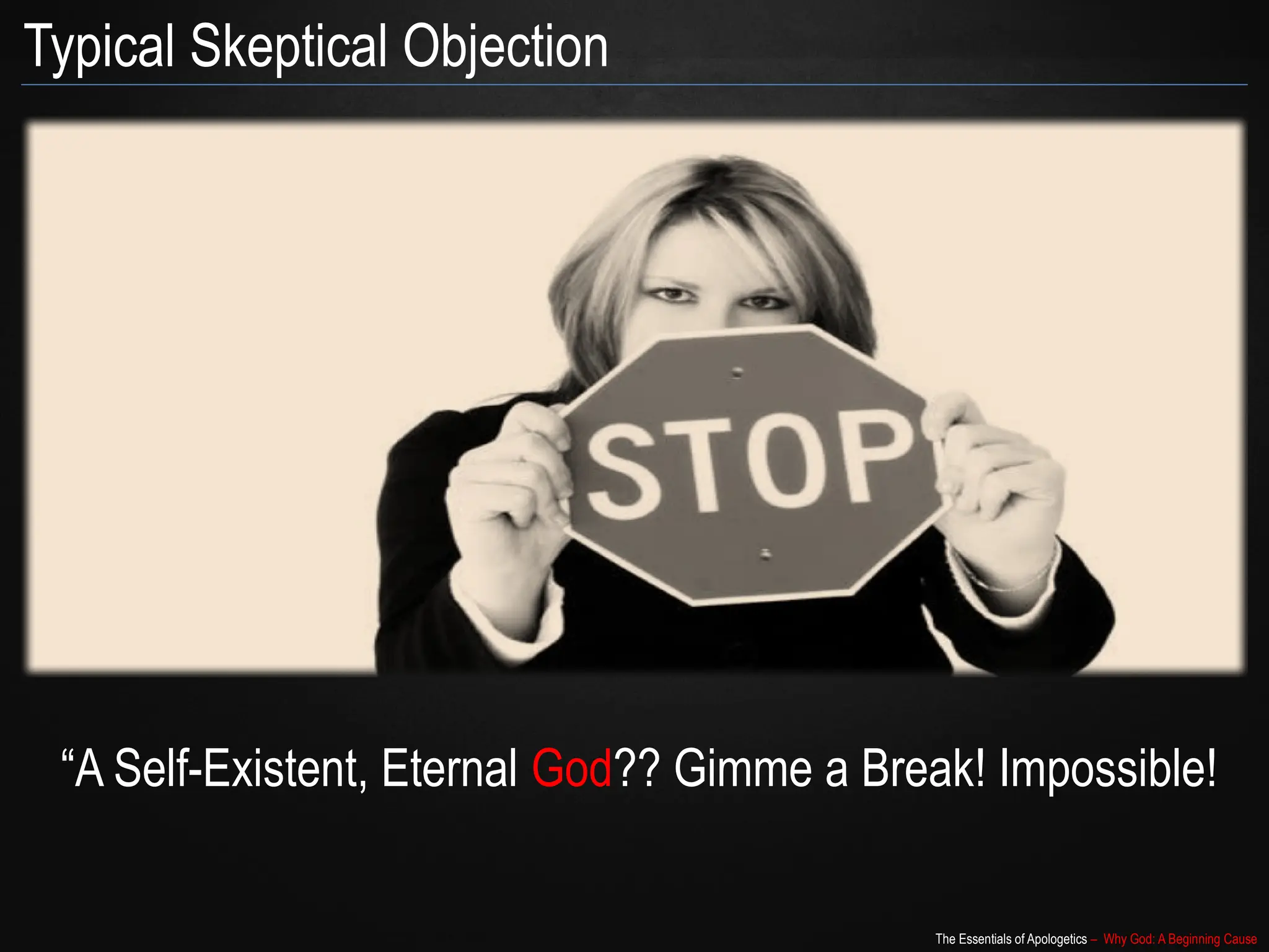 The Essentials of Apologetics – Why God: A Beginning Cause
“A Self-Existent, Eternal God?? Gimme a Break! Impossible!
Typical Skeptical Objection
 