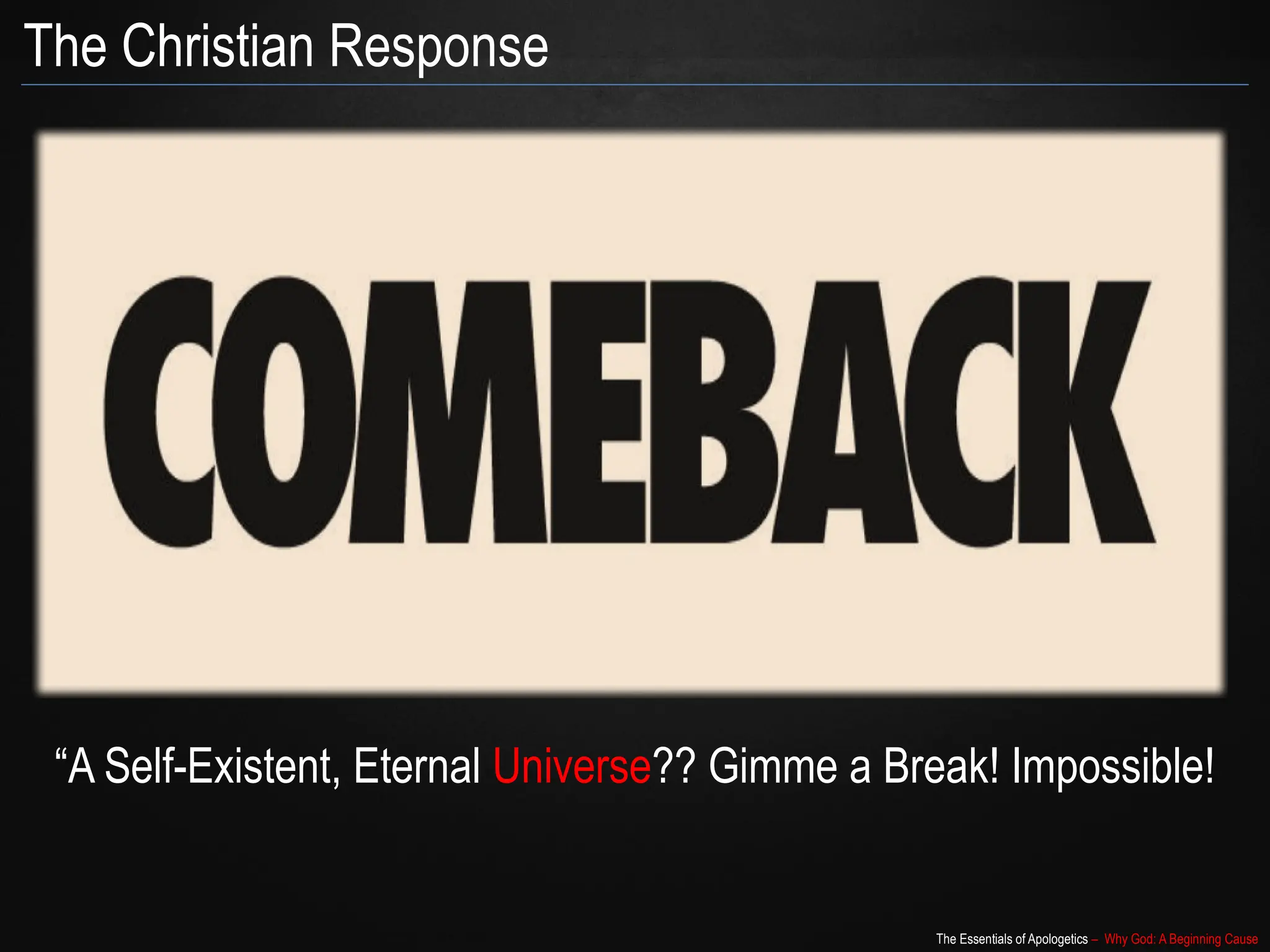 The Essentials of Apologetics – Why God: A Beginning Cause
“A Self-Existent, Eternal Universe?? Gimme a Break! Impossible!
The Christian Response
 