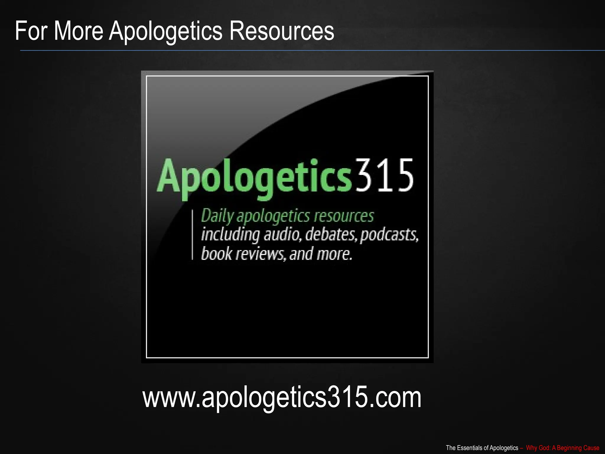 The Essentials of Apologetics – Why God: A Beginning Cause
For More Apologetics Resources
www.apologetics315.com
 