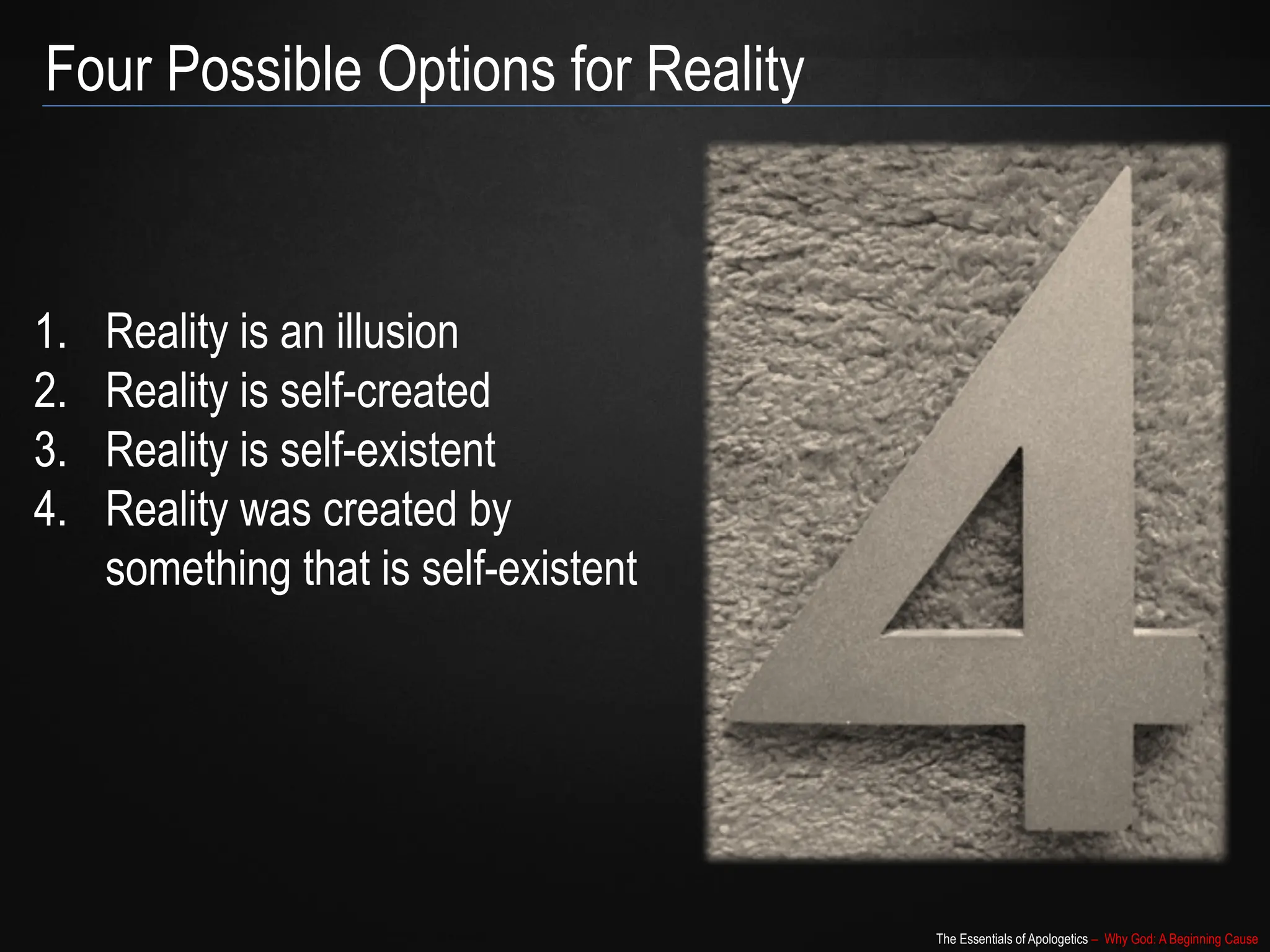 The Essentials of Apologetics – Why God: A Beginning Cause
1. Reality is an illusion
2. Reality is self-created
3. Reality is self-existent
4. Reality was created by
something that is self-existent
Four Possible Options for Reality
 