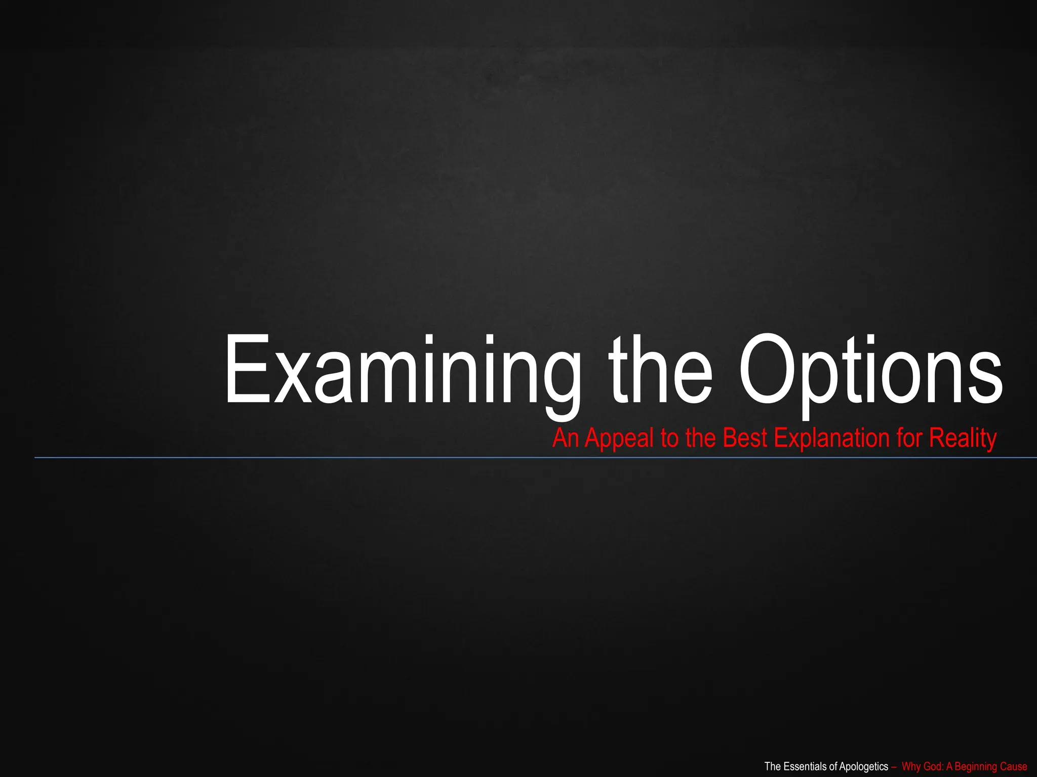 The Essentials of Apologetics – Why God: A Beginning Cause
Examining the Options
An Appeal to the Best Explanation for Reality
 