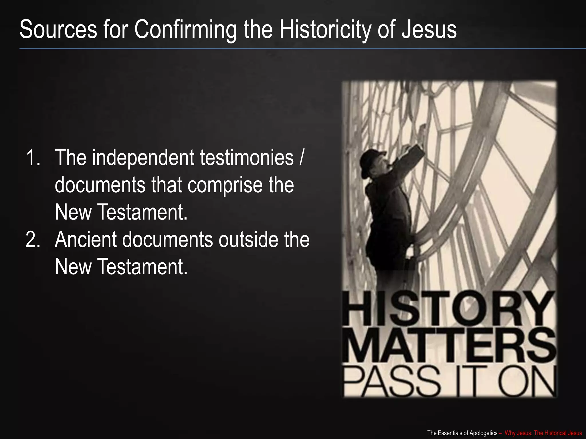 The Essentials of Apologetics – Why Jesus: The Historical Jesus
Sources for Confirming the Historicity of Jesus
1. The independent testimonies /
documents that comprise the
New Testament.
2. Ancient documents outside the
New Testament.
 