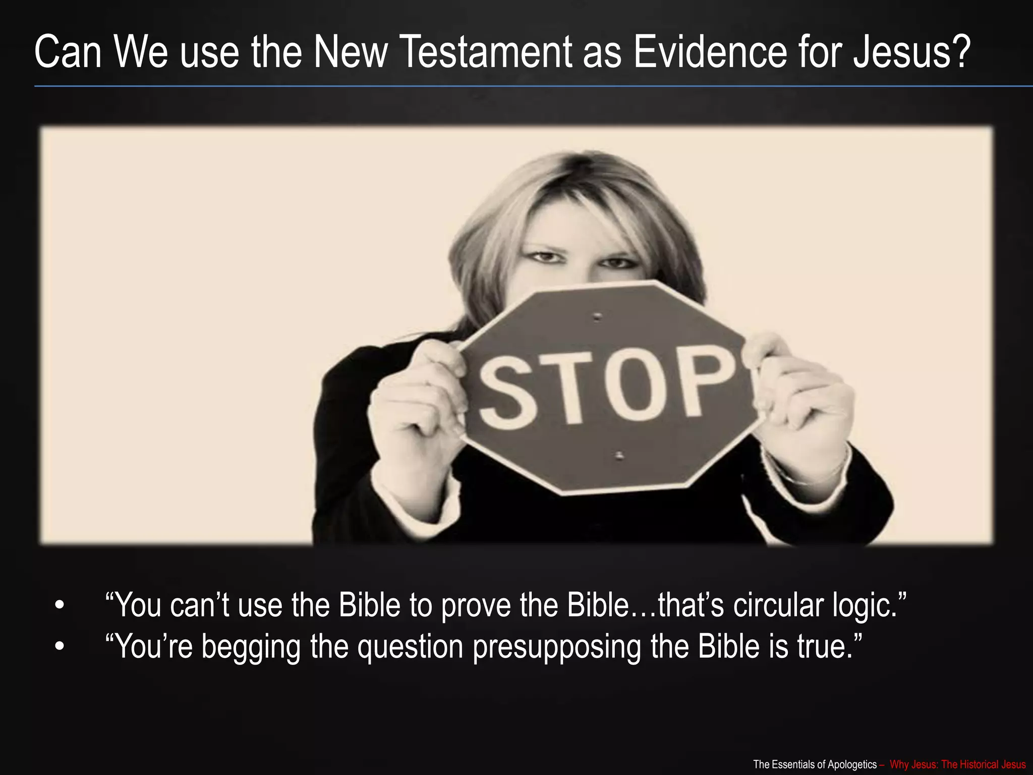 The Essentials of Apologetics – Why Jesus: The Historical Jesus
Can We use the New Testament as Evidence for Jesus?
• “You can‟t use the Bible to prove the Bible…that‟s circular logic.”
• “You‟re begging the question presupposing the Bible is true.”
 