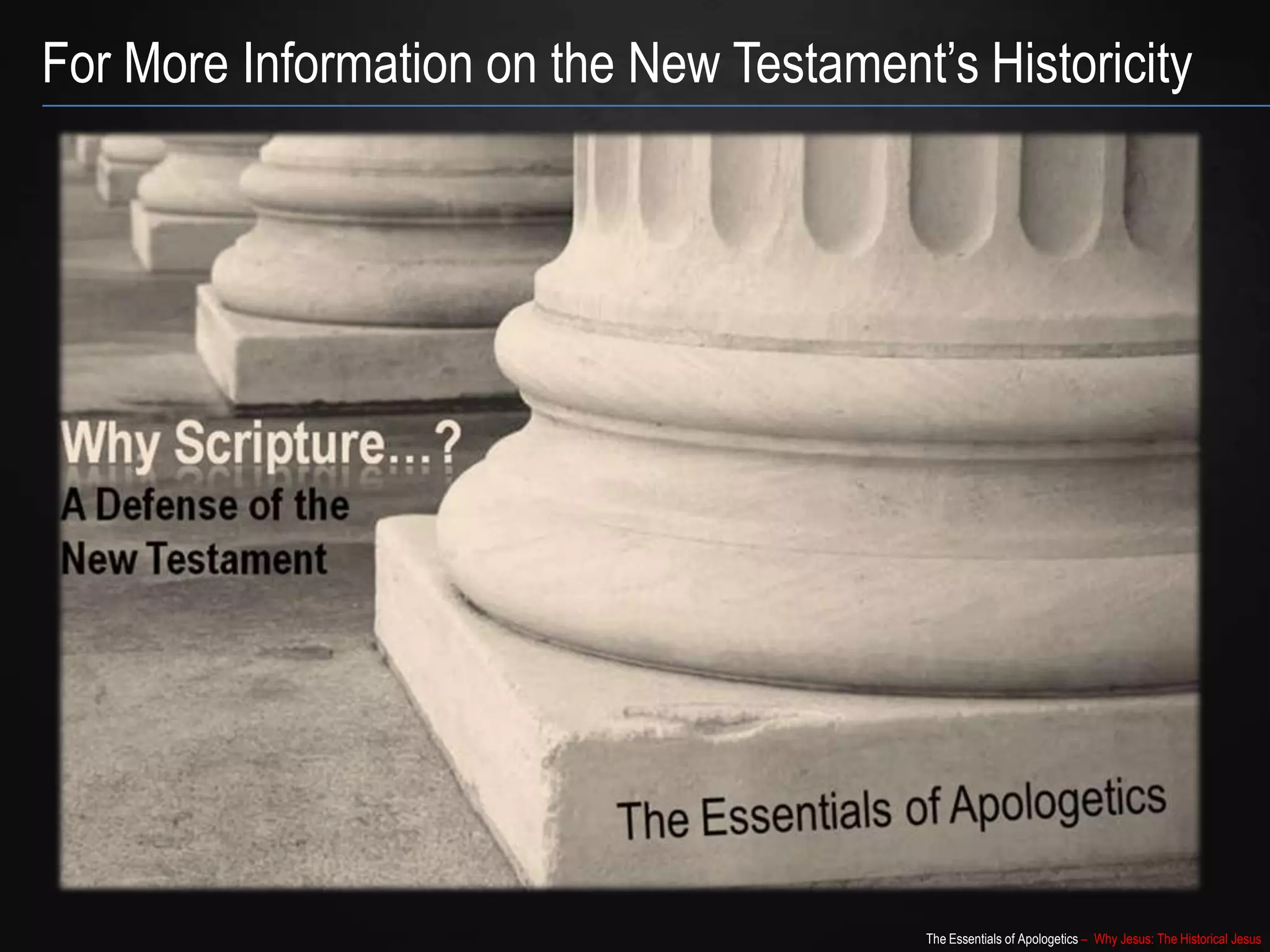 The Essentials of Apologetics – Why Jesus: The Historical Jesus
For More Information on the New Testament‟s Historicity
 