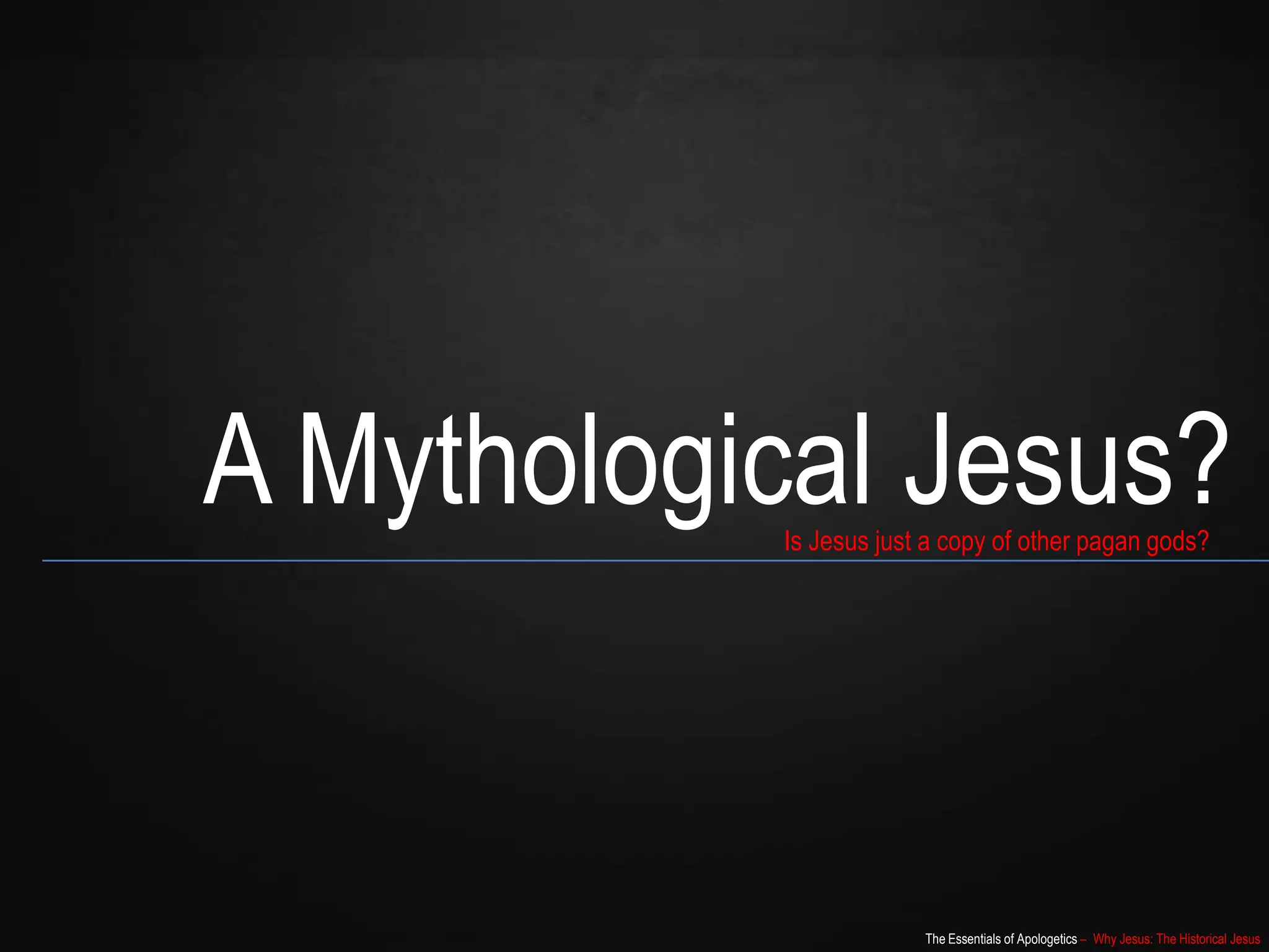 The Essentials of Apologetics – Why Jesus: The Historical Jesus
A Mythological Jesus?Is Jesus just a copy of other pagan gods?
 