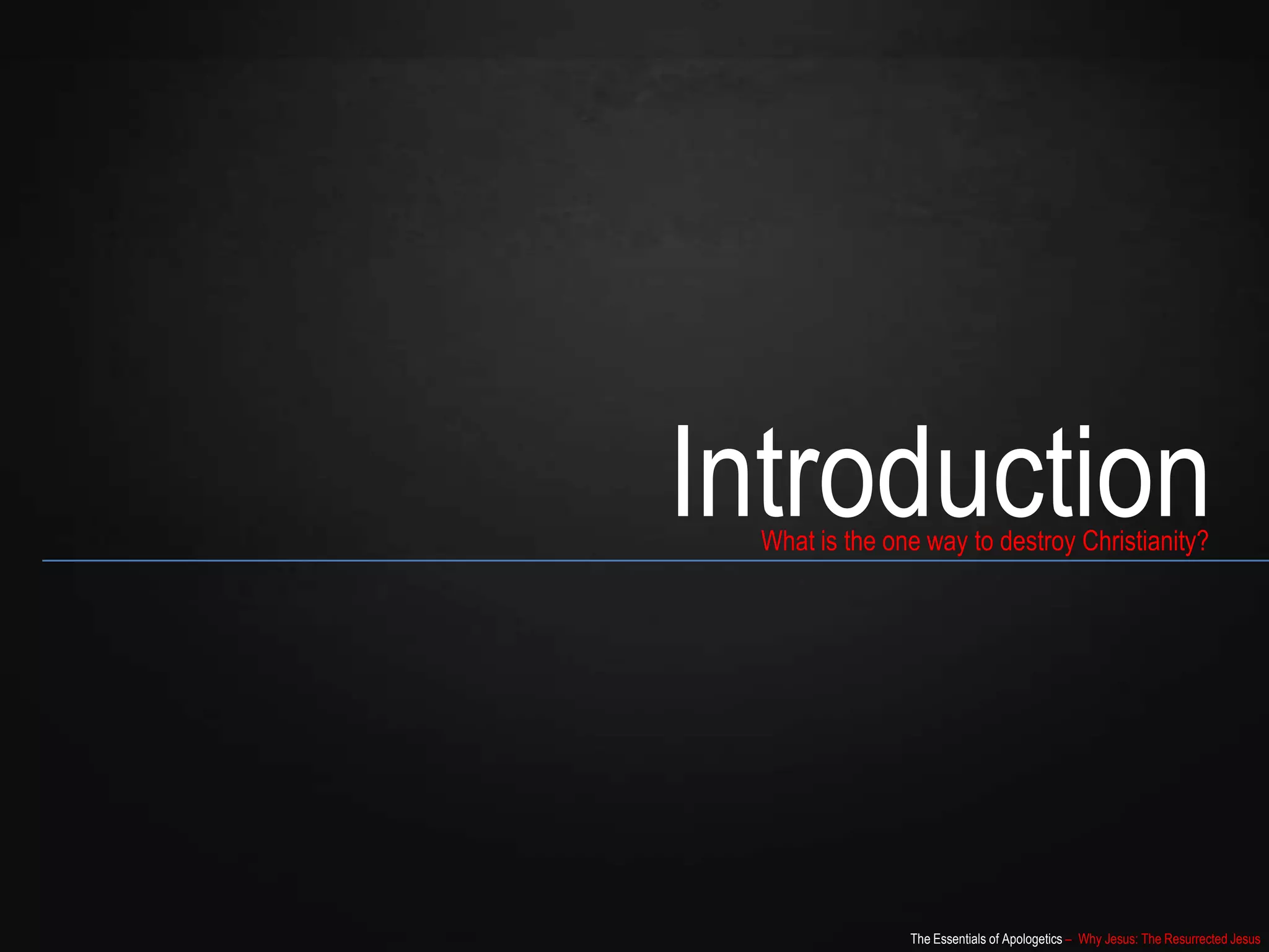 The Essentials of Apologetics – Why Jesus: The Resurrected Jesus
IntroductionWhat is the one way to destroy Christianity?
 