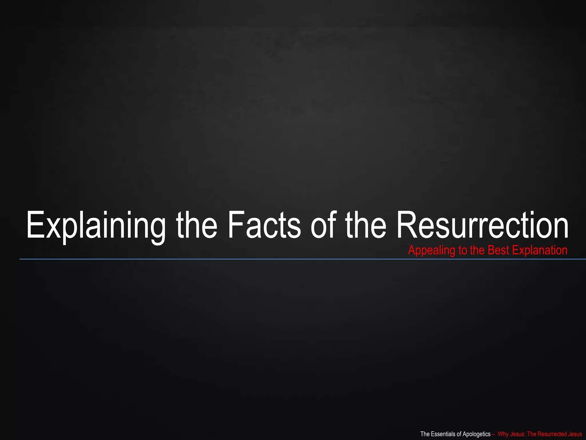 The Essentials of Apologetics – Why Jesus: The Resurrected Jesus
Explaining the Facts of the ResurrectionAppealing to the Best Explanation
 
