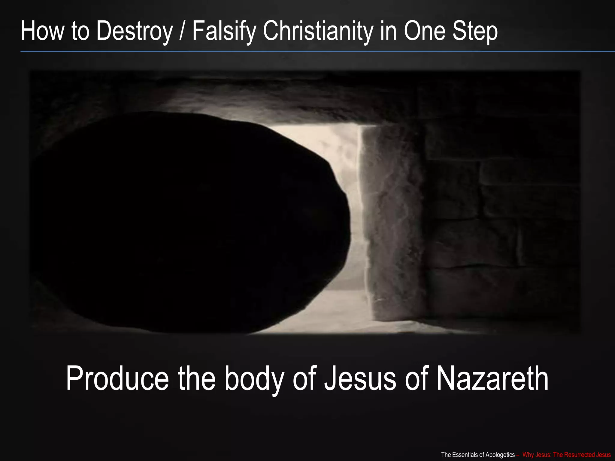 The Essentials of Apologetics – Why Jesus: The Resurrected Jesus
How to Destroy / Falsify Christianity in One Step
Produce the body of Jesus of Nazareth
 