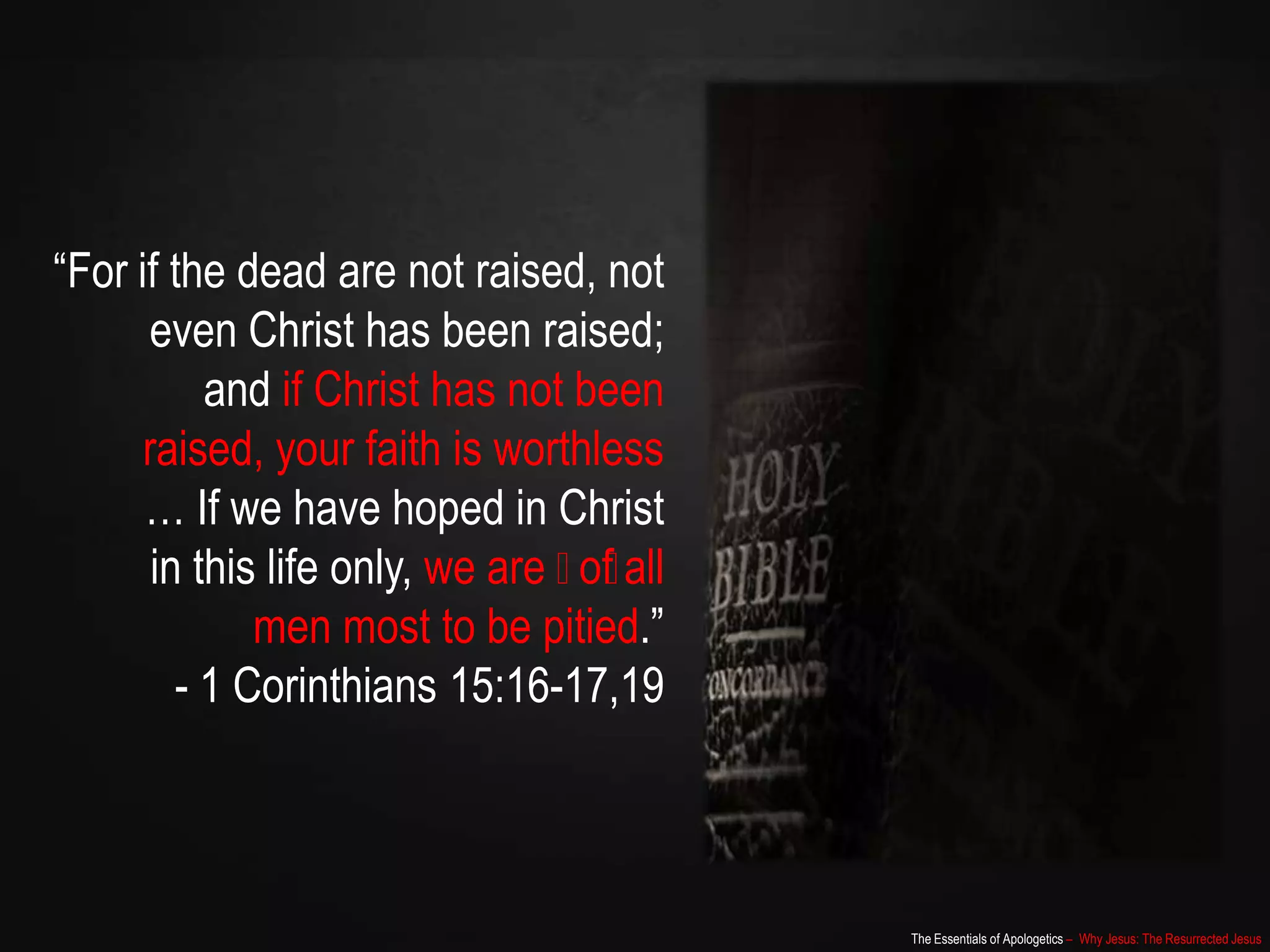 The Essentials of Apologetics – Why Jesus: The Resurrected Jesus
“For if the dead are not raised, not
even Christ has been raised;
and if Christ has not been
raised, your faith is worthless
… If we have hoped in Christ
in this life only, we are ﻿﻿of all
men most to be pitied.”
- 1 Corinthians 15:16-17,19
 