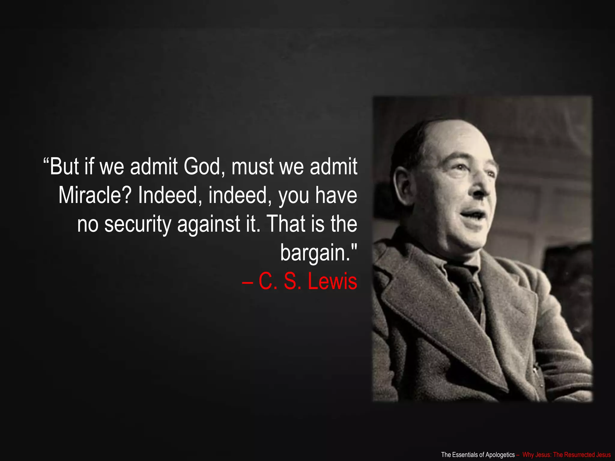 The Essentials of Apologetics – Why Jesus: The Resurrected Jesus
“But if we admit God, must we admit
Miracle? Indeed, indeed, you have
no security against it. That is the
bargain."
– C. S. Lewis
 