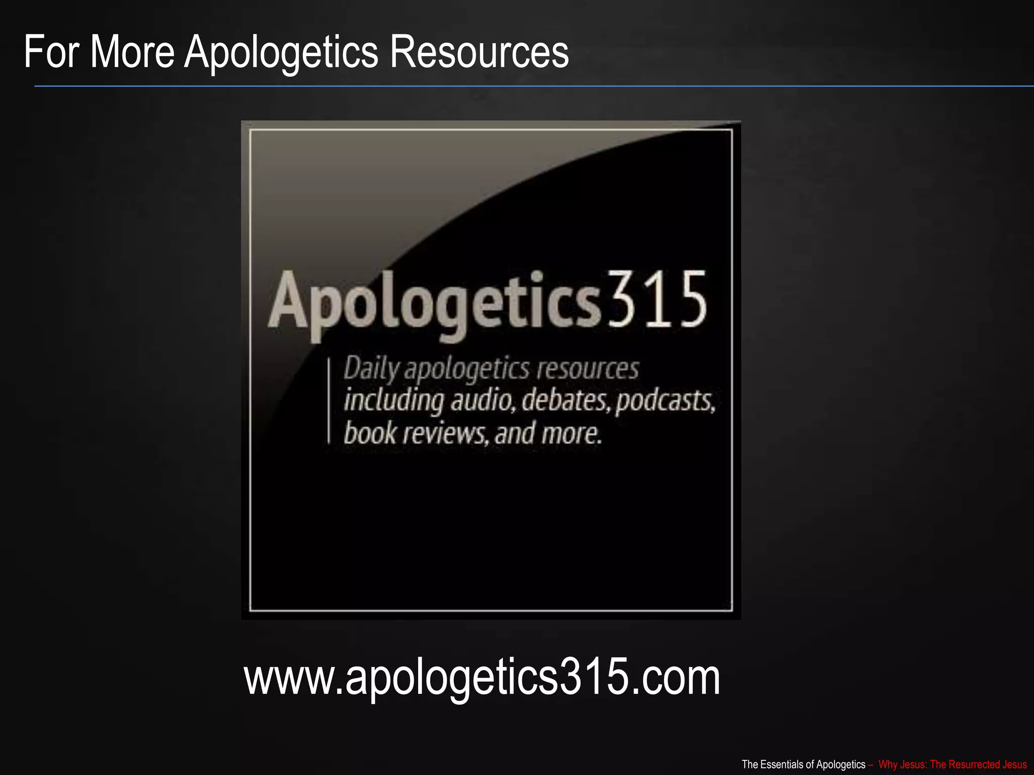 The Essentials of Apologetics – Why Jesus: The Resurrected Jesus
For More Apologetics Resources
www.apologetics315.com
 
