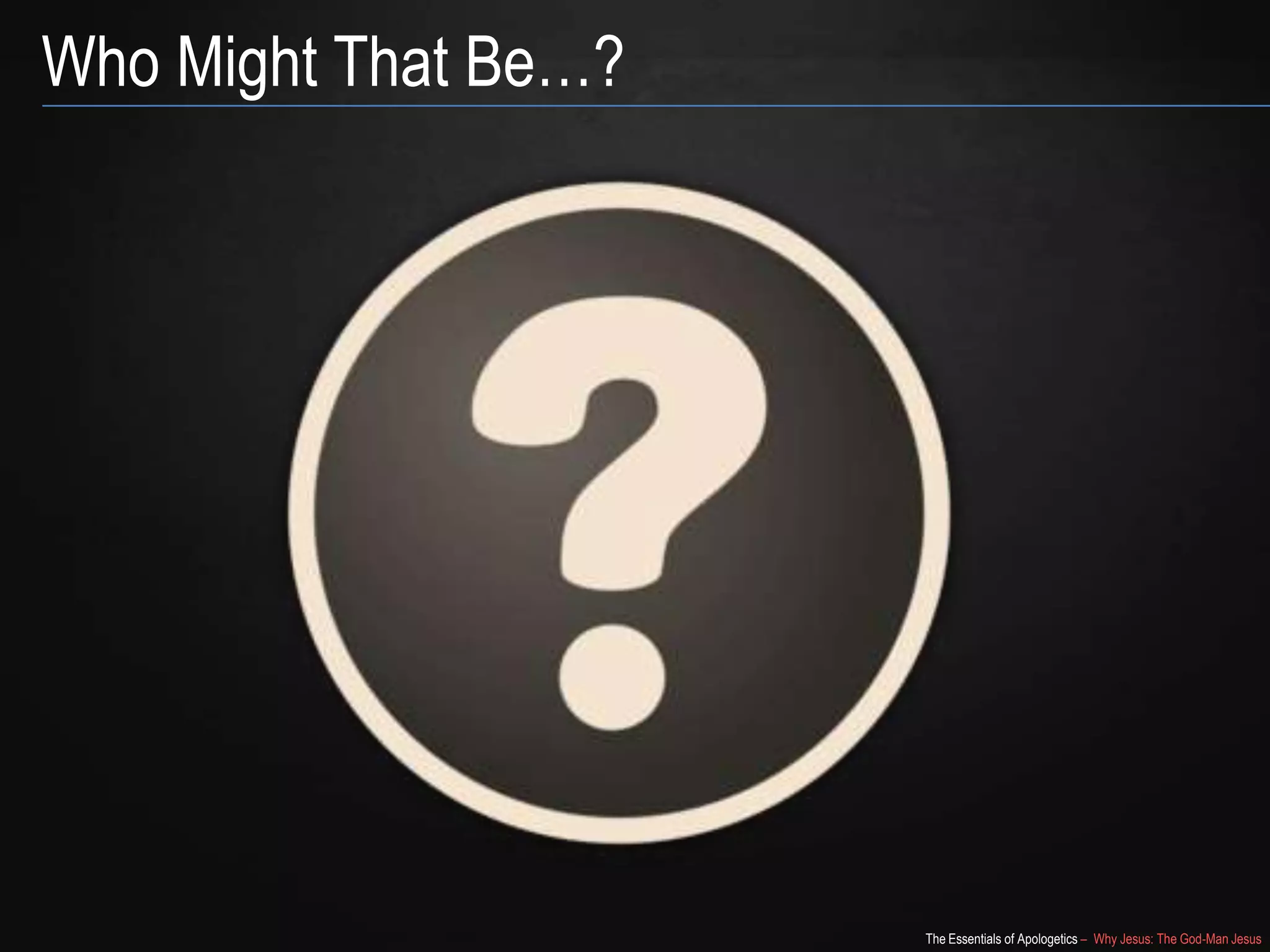 The Essentials of Apologetics – Why Jesus: The God-Man Jesus
Who Might That Be…?
 
