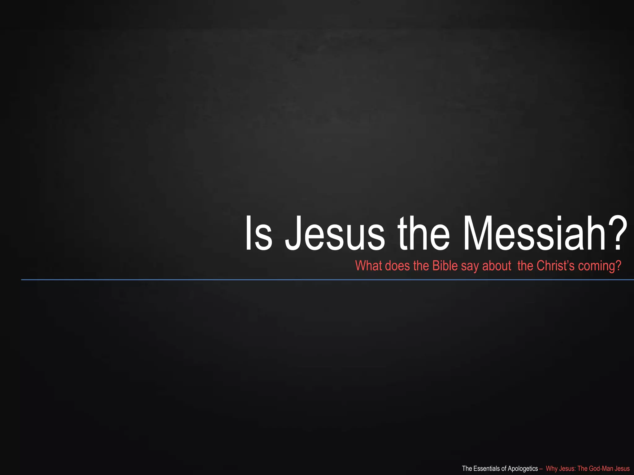 The Essentials of Apologetics – Why Jesus: The God-Man Jesus
Is Jesus the Messiah?What does the Bible say about the Christ‘s coming?
 