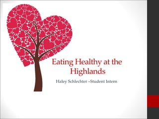 Eating Healthy at the
Highlands
Haley Schlechter –Student Intern
 