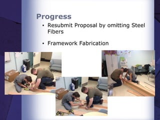 Progress
▪ Resubmit Proposal by omitting Steel
Fibers
▪ Framework Fabrication
 