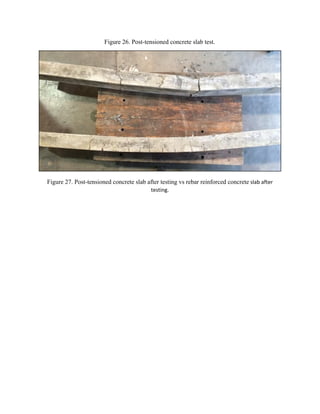 Figure 26. Post-tensioned concrete slab test.
Figure 27. Post-tensioned concrete slab after testing vs rebar reinforced concrete​ slab after
testing.
 