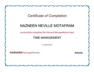 Certificate of Completion
NAZNEEN NEVILLE MOTAFRAM
successfully completed the Harvard ManageMentor topic
TIME MANAGEMENT
11-DEC-2015
 