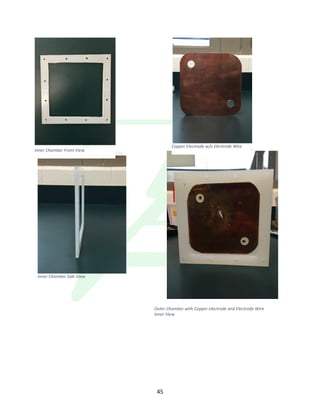 !
! 45!
!
Inner&Chamber&Side&View&
Inner&Chamber&Front&View&
Copper&Electrode&w/o&Electrode&Wire&
Outer&Chamber&with&Copper&electrode&and&Electrode&Wire&
Inner&View&
 