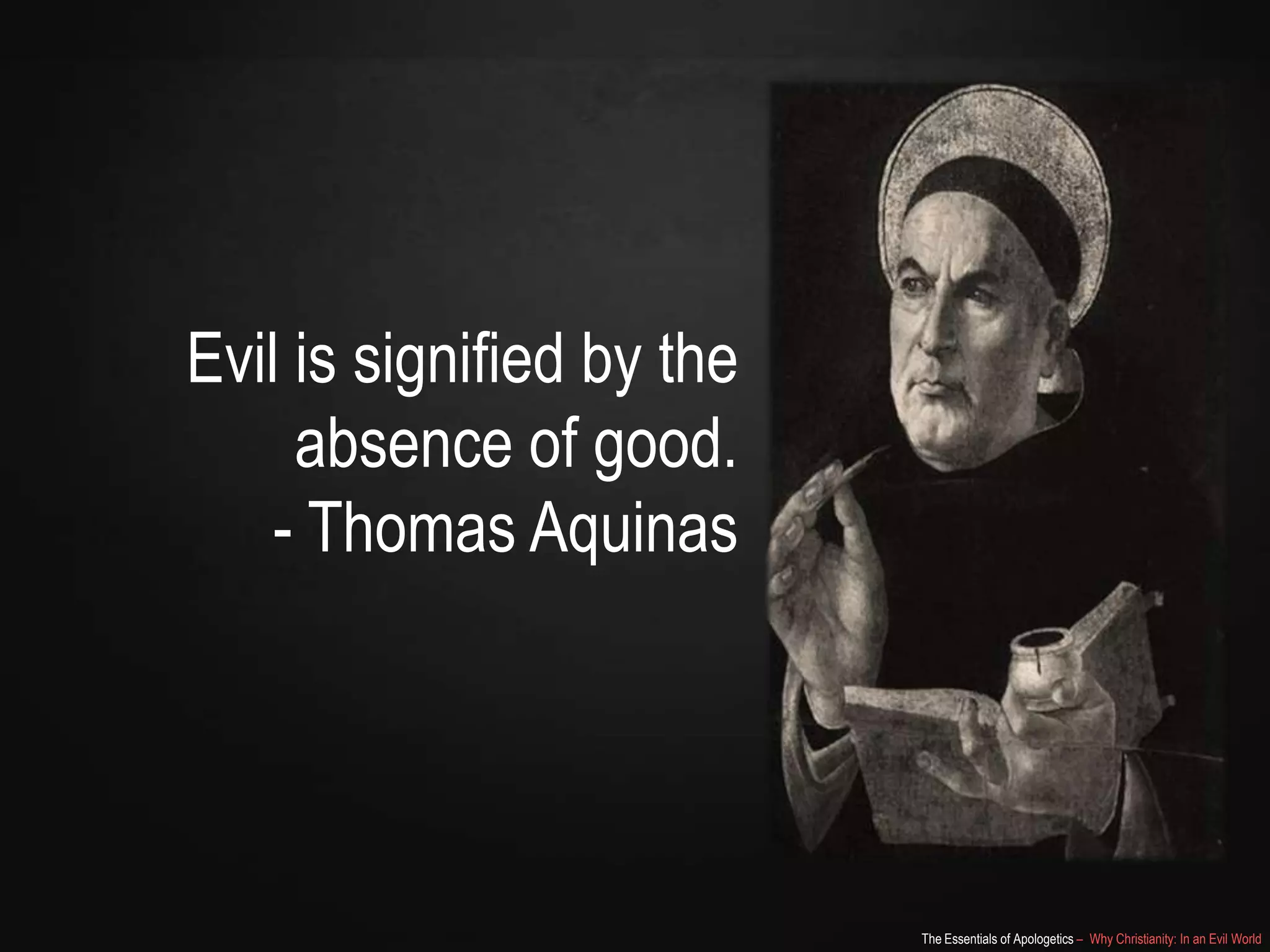 Evil is signified by the
absence of good.
- Thomas Aquinas

The Essentials of Apologetics – Why Christianity: In an Evil World

 