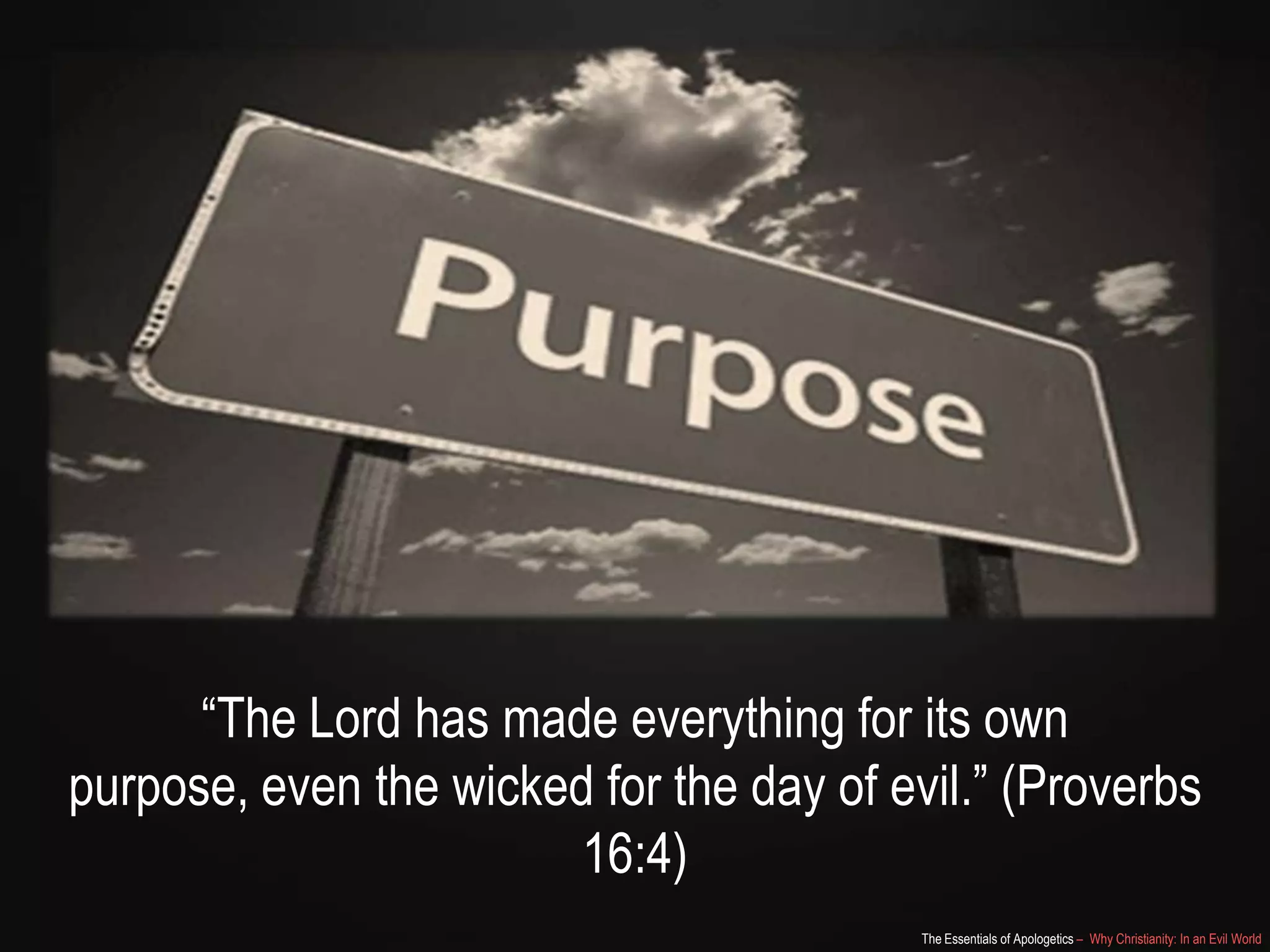 “The Lord has made everything for its own purpose,
even the wicked for the day of evil.” (Proverbs 16:4)
The Essentials of Apologetics – Why Christianity: In an Evil World

 