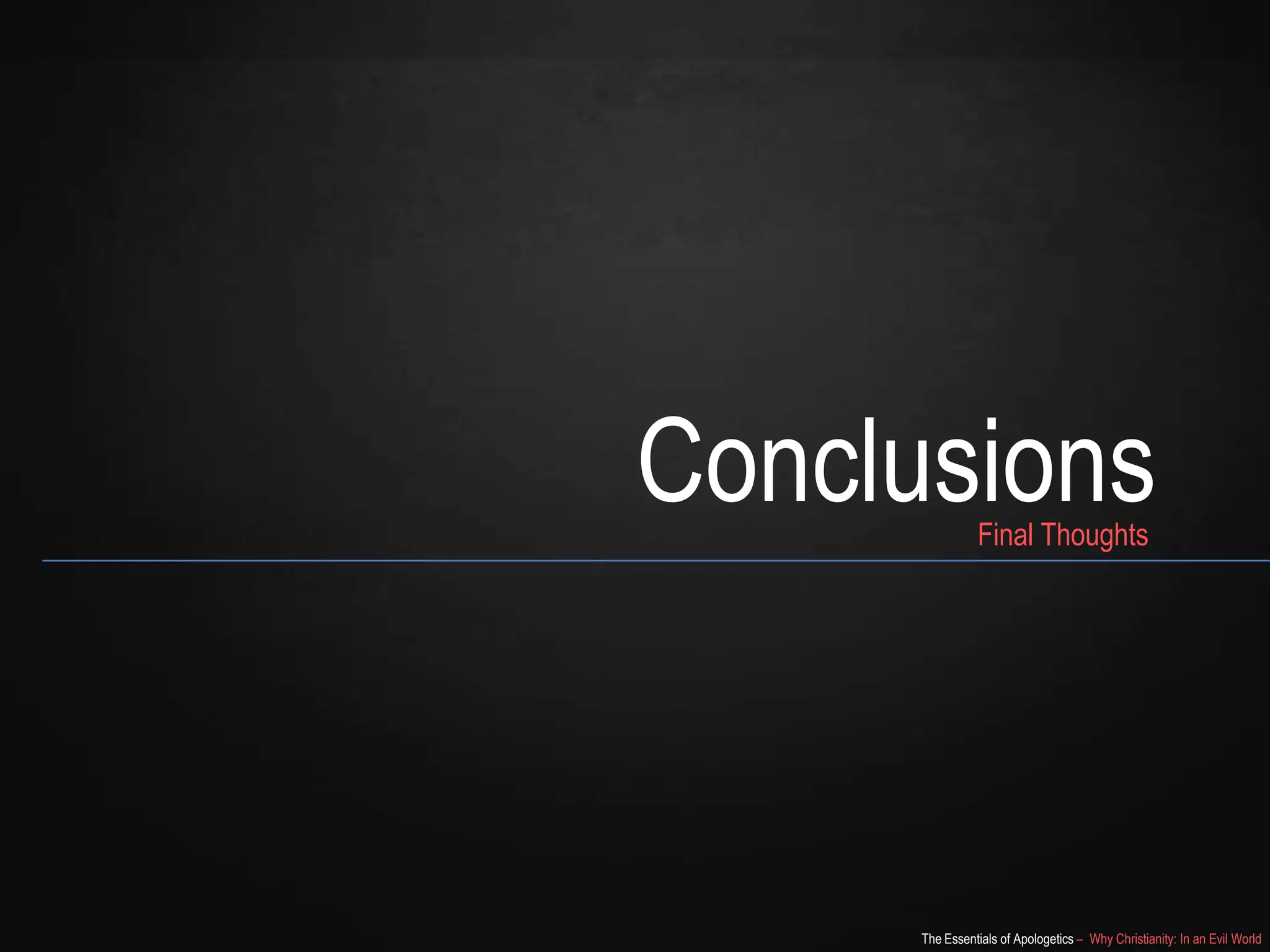 Conclusions
Final Thoughts

The Essentials of Apologetics – Why Christianity: In an Evil World

 