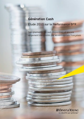 Génération Cash
Etude 2010 sur la Performance BFR
Des gisements de cash disponibles et encore
largement inexploités par les entreprises françaises
 