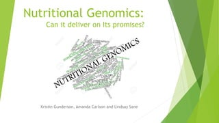 Nutritional Genomics:
Can it deliver on Its promises?
Kristin Gunderson, Amanda Carlson and Lindsay Sane
 