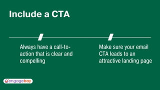 Always have a call-to-
action that is clear and
compelling
Make sure your email
CTA leads to an
attractive landing page
Include a CTA
 